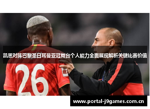凯恩对阵巴黎圣日耳曼亚冠舞台个人能力全面展现解析关键比赛价值